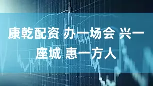 康乾配资 办一场会 兴一座城 惠一方人