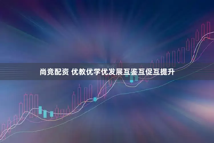 尚竞配资 优教优学优发展互鉴互促互提升