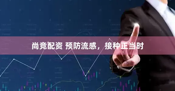尚竞配资 预防流感，接种正当时