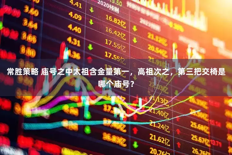 常胜策略 庙号之中太祖含金量第一，高祖次之，第三把交椅是哪个庙号？