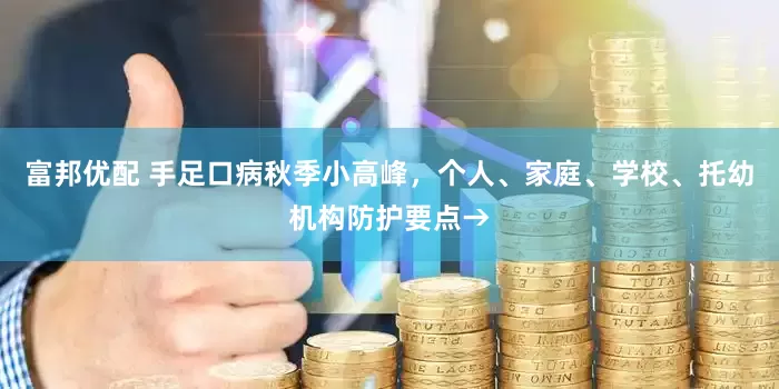 富邦优配 手足口病秋季小高峰，个人、家庭、学校、托幼机构防护要点→