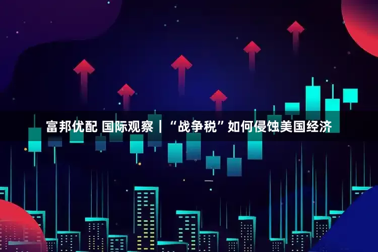 富邦优配 国际观察｜“战争税”如何侵蚀美国经济